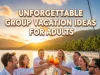 Unforgettable Group Vacation Ideas for Adults Group Vacation Ideas for Adults